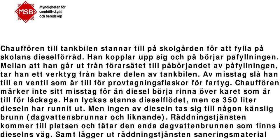 Av misstag slå han till en ventil som är till för provtagningsflaskor för fartyg. Chauffören märker inte sitt misstag för än diesel börja rinna över karet som är till för läckage.