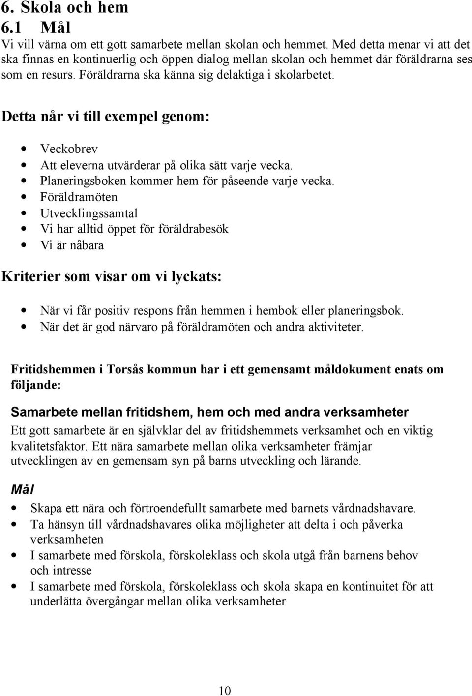 Detta når vi till exempel genom: Veckobrev Att eleverna utvärderar på olika sätt varje vecka. Planeringsboken kommer hem för påseende varje vecka.