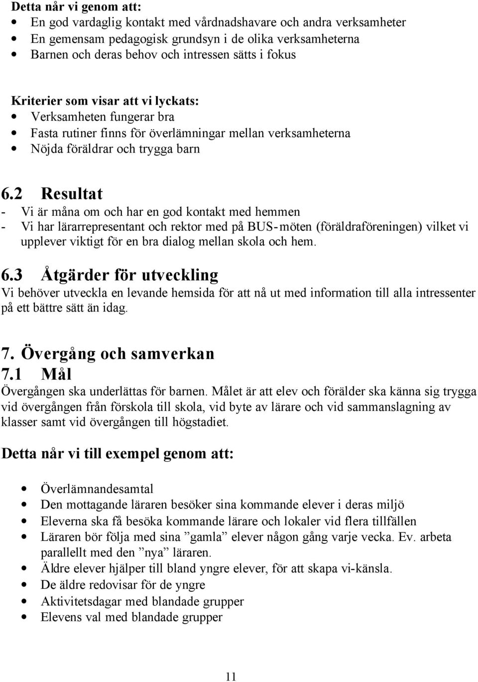 2 Resultat - Vi är måna om och har en god kontakt med hemmen - Vi har lärarrepresentant och rektor med på BUS-möten (föräldraföreningen) vilket vi upplever viktigt för en bra dialog mellan skola och