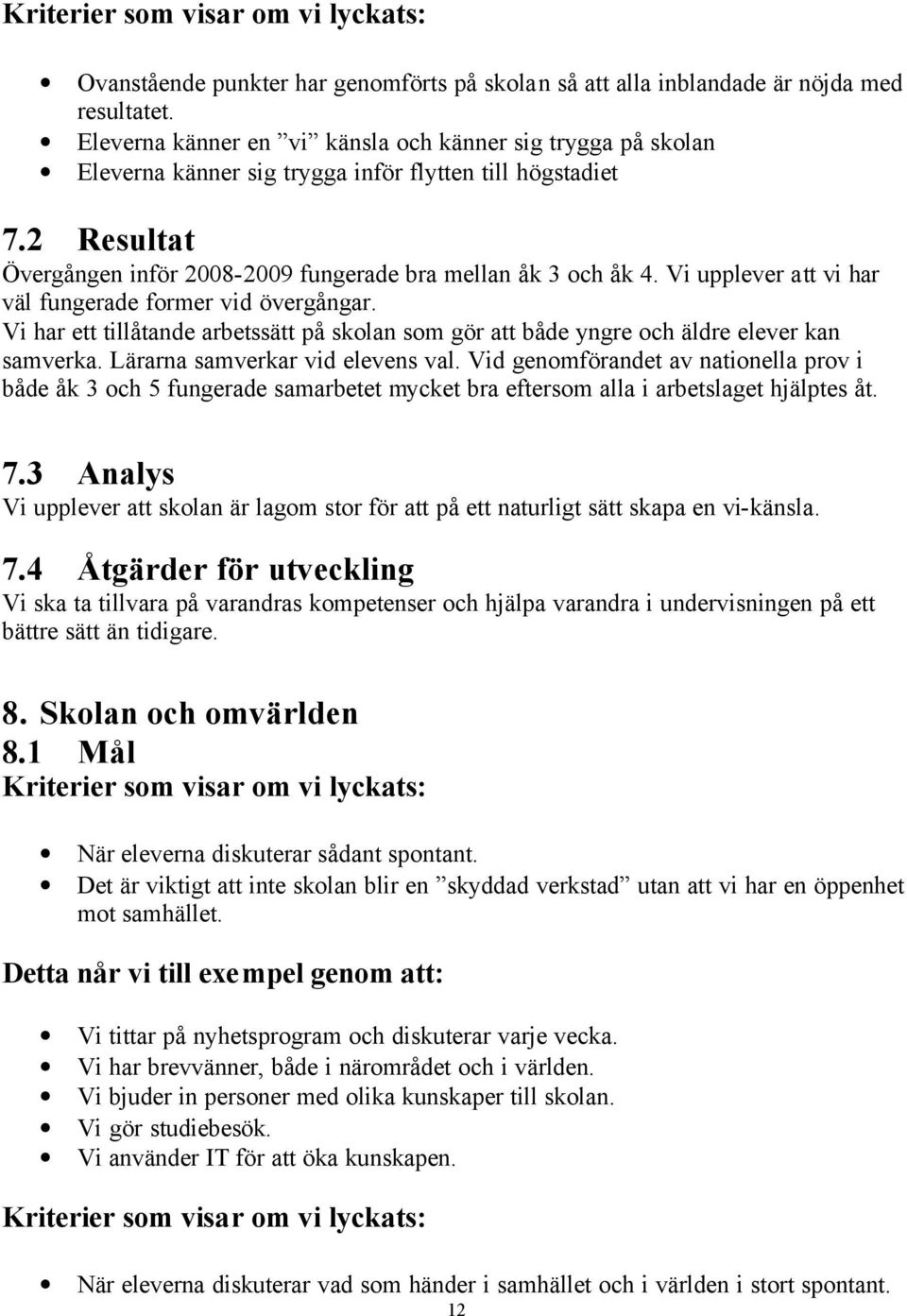 Vi upplever att vi har väl fungerade former vid övergångar. Vi har ett tillåtande arbetssätt på skolan som gör att både yngre och äldre elever kan samverka. Lärarna samverkar vid elevens val.