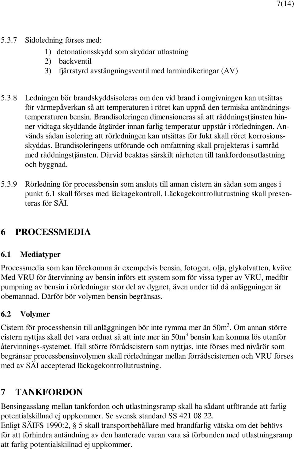 Används sådan isolering att rörledningen kan utsättas för fukt skall röret korrosionsskyddas. Brandisoleringens utförande och omfattning skall projekteras i samråd med räddningstjänsten.