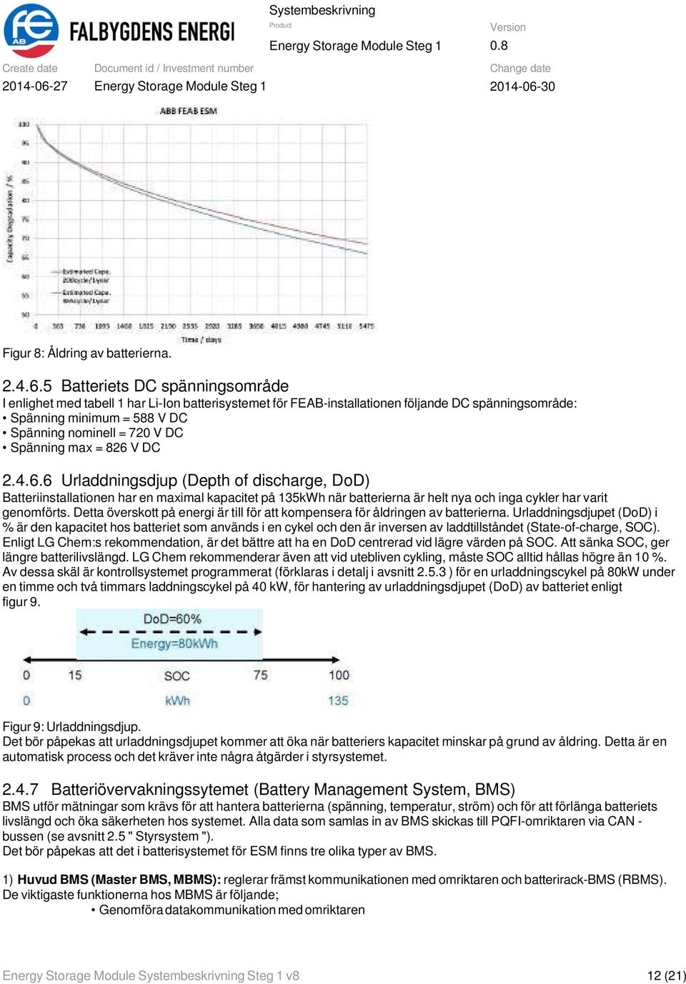 5 Batteriets DC spänningsområde I enlighet med tabell 1 har Li-Ion batterisystemet för FEAB-installationen följande DC spänningsområde: Spänning minimum = 588 V DC Spänning nominell = 720 V DC