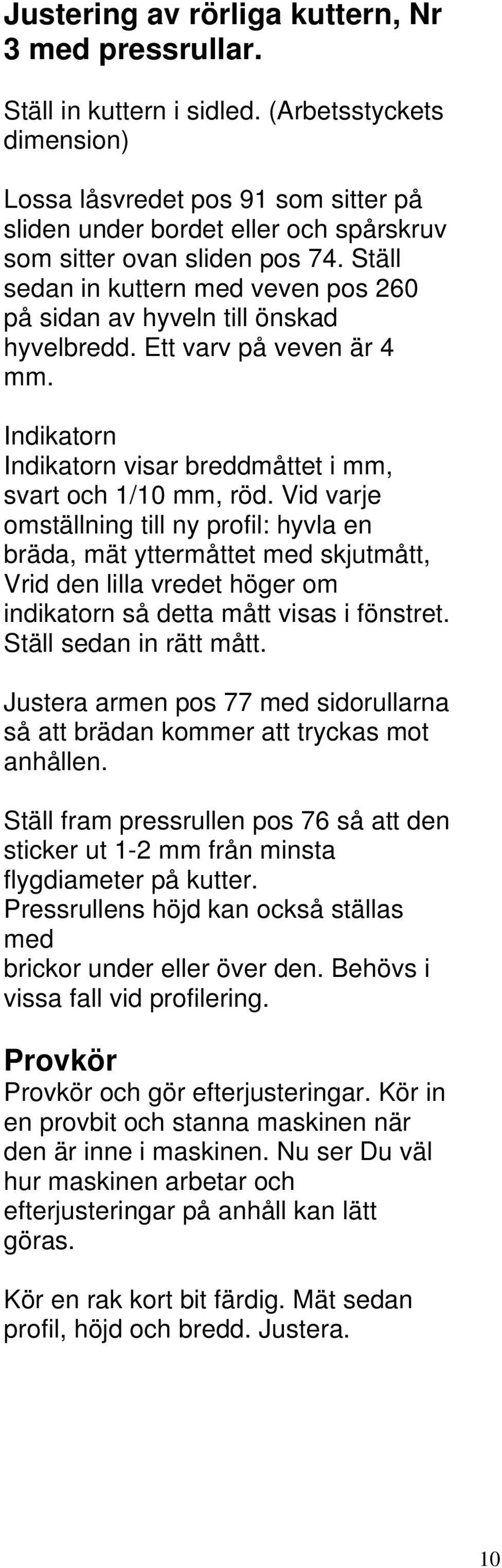 Ställ sedan in kuttern med veven pos 260 på sidan av hyveln till önskad hyvelbredd. Ett varv på veven är 4 mm. Indikatorn Indikatorn visar breddmåttet i mm, svart och 1/10 mm, röd.