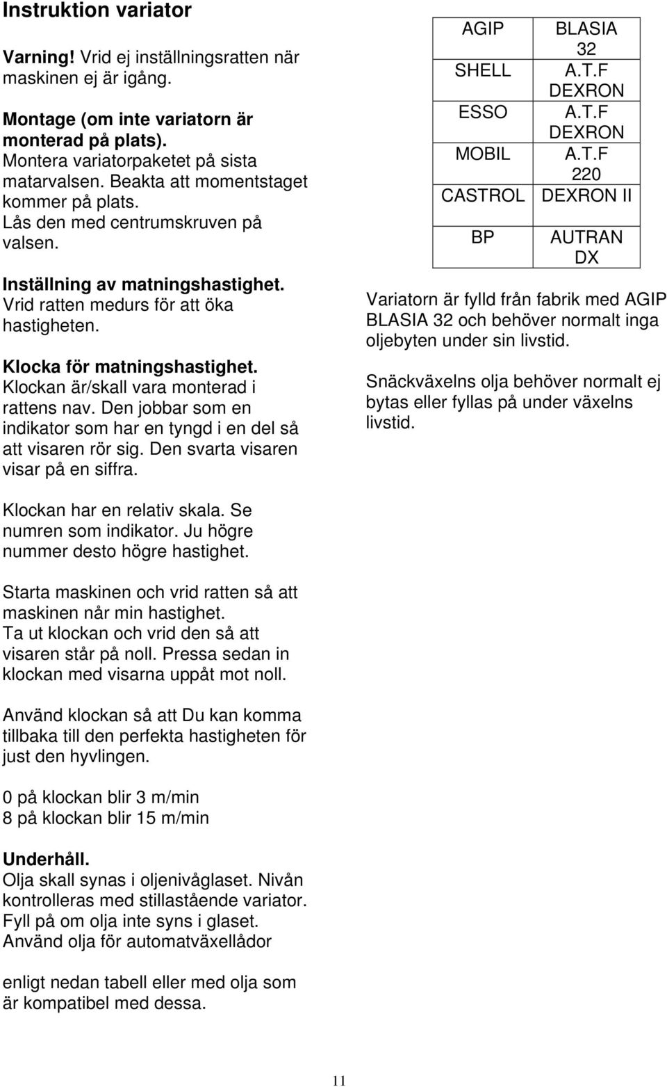 Klockan är/skall vara monterad i rattens nav. Den jobbar som en indikator som har en tyngd i en del så att visaren rör sig. Den svarta visaren visar på en siffra. AGIP BLASIA 32 SHELL A.T.