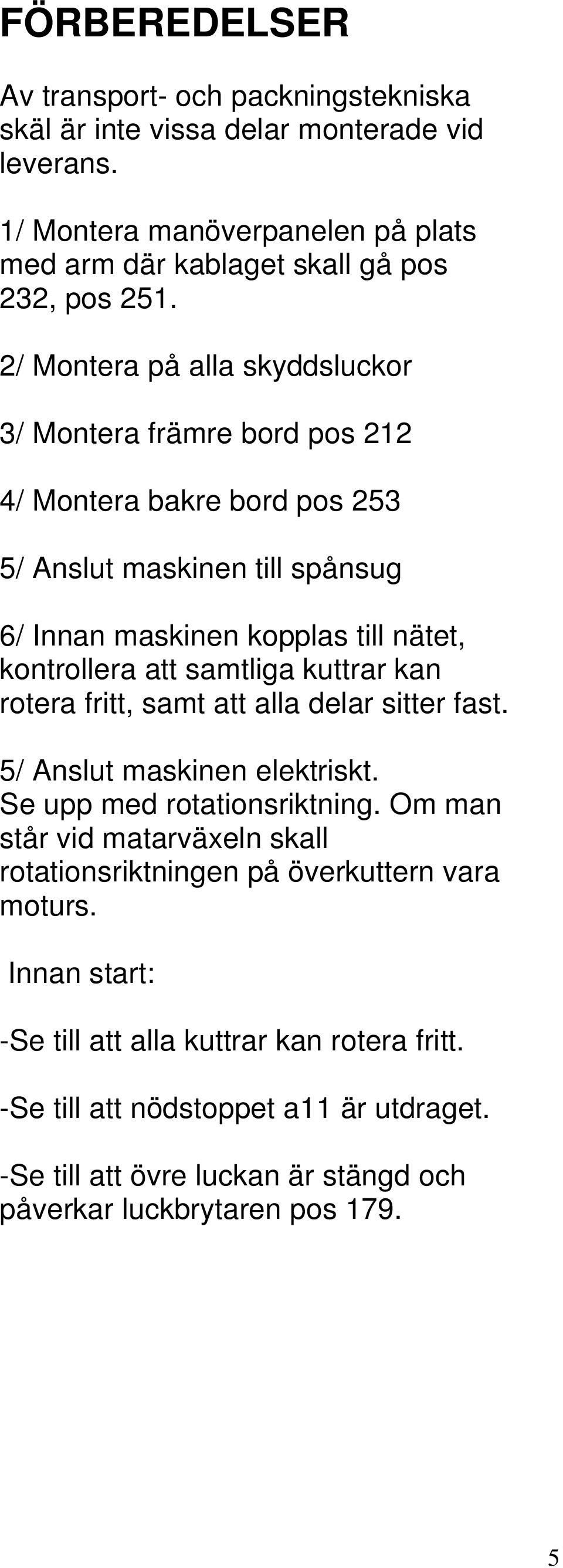 samtliga kuttrar kan rotera fritt, samt att alla delar sitter fast. 5/ Anslut maskinen elektriskt. Se upp med rotationsriktning.