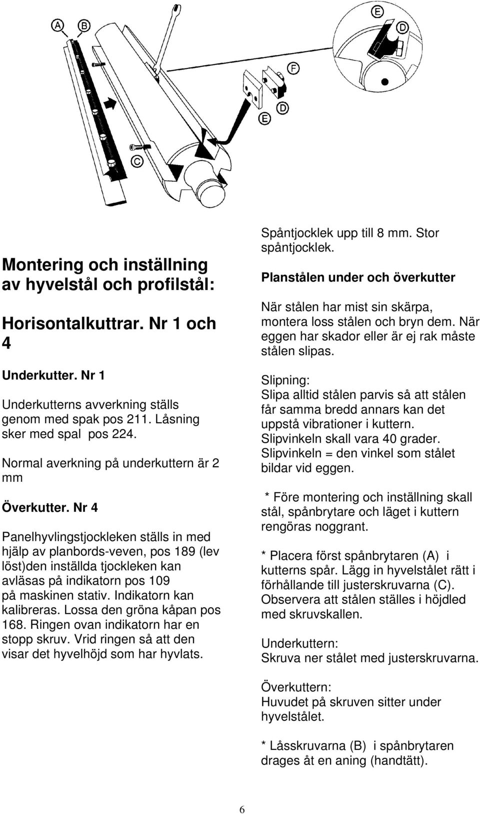 Nr 4 Panelhyvlingstjockleken ställs in med hjälp av planbords-veven, pos 189 (lev löst)den inställda tjockleken kan avläsas på indikatorn pos 109 på maskinen stativ. Indikatorn kan kalibreras.