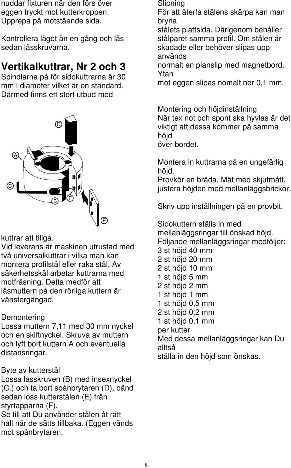 Därmed finns ett stort utbud med Slipning För att återfå stålens skärpa kan man bryna stålets plattsida. Därigenom behåller stålparet samma profil.