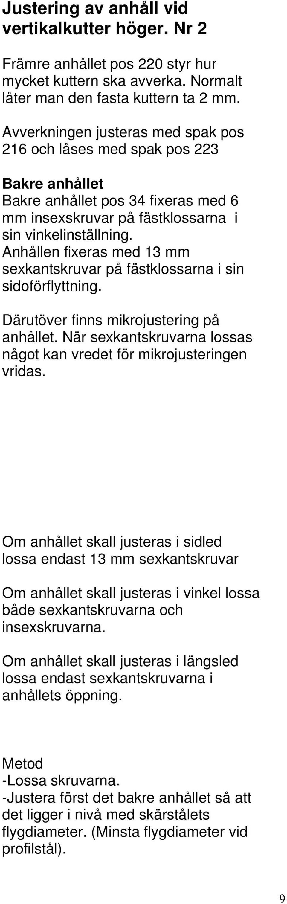 Anhållen fixeras med 13 mm sexkantskruvar på fästklossarna i sin sidoförflyttning. Därutöver finns mikrojustering på anhållet. När sexkantskruvarna lossas något kan vredet för mikrojusteringen vridas.