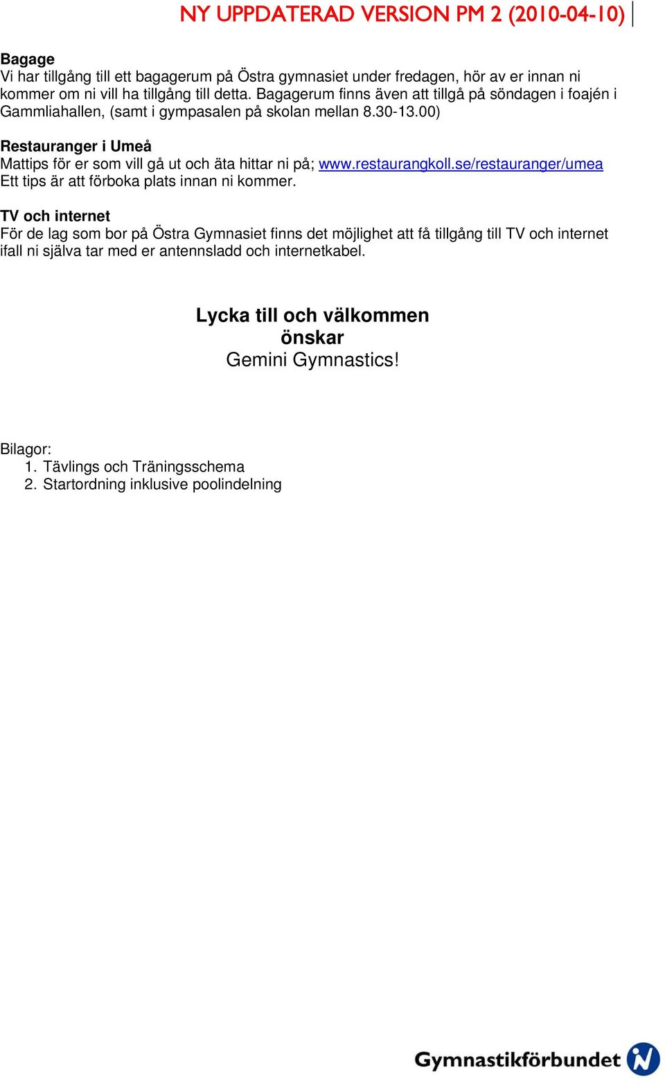 00) Restauranger i Umeå Mattips för er som vill gå ut och äta hittar ni på; www.restaurangkoll.se/restauranger/umea Ett tips är att förboka plats innan ni kommer.