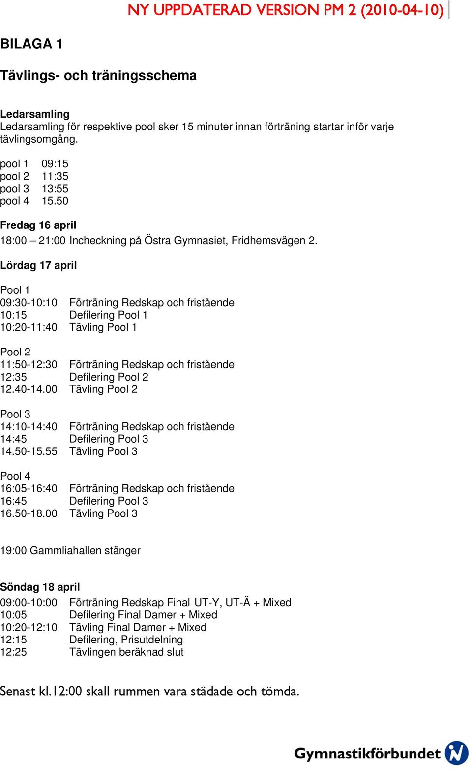 Lördag 17 april Pool 1 09:30-10:10 Förträning Redskap och fristående 10:15 Defilering Pool 1 10:20-11:40 Tävling Pool 1 Pool 2 11:50-12:30 Förträning Redskap och fristående 12:35 Defilering Pool 2 12.