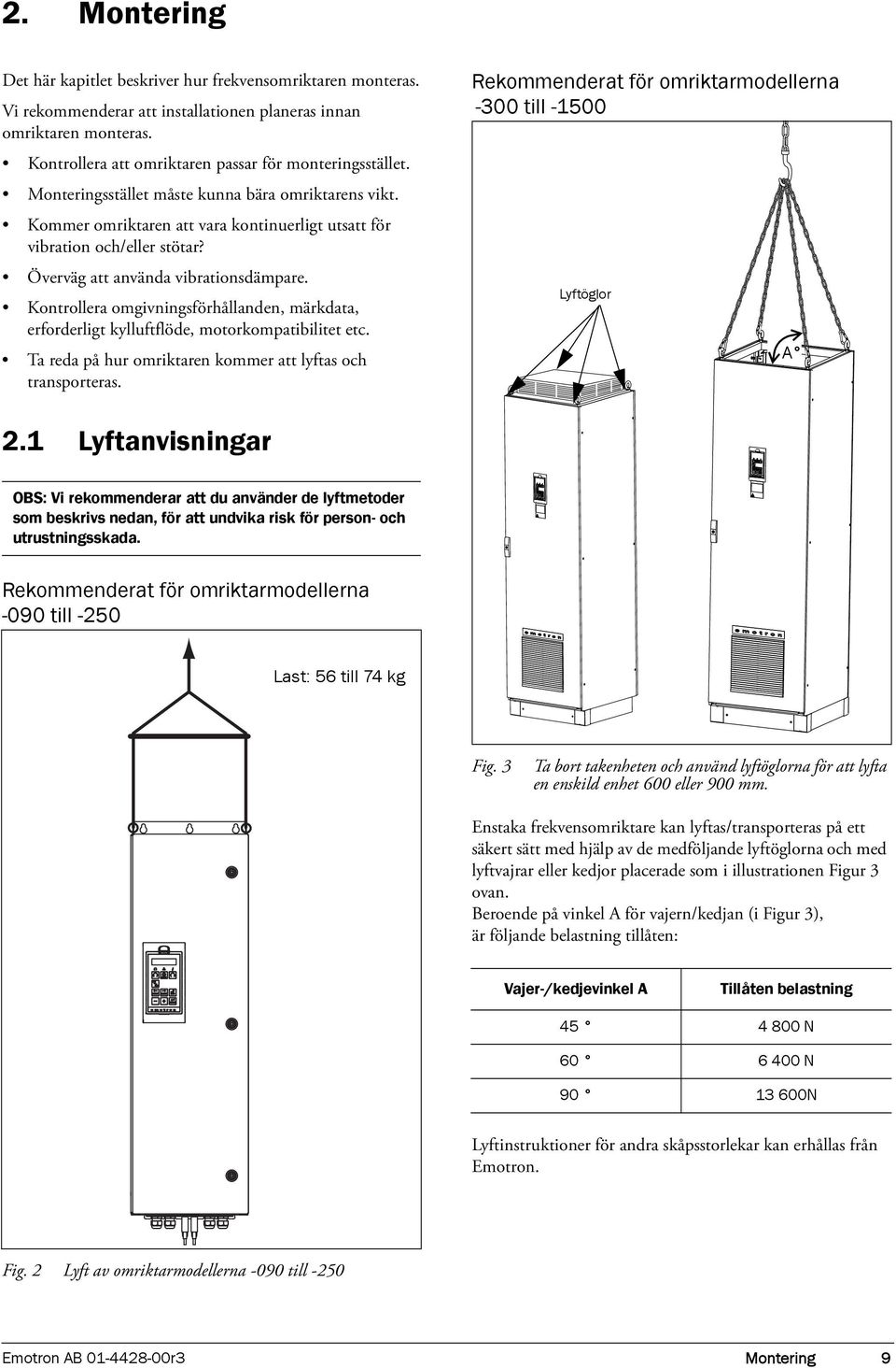 Överväg att använda vibrationsdämpare. Kontrollera omgivningsförhållanden, märkdata, erforderligt kylluftflöde, motorkompatibilitet etc. Ta reda på hur omriktaren kommer att lyftas och transporteras.