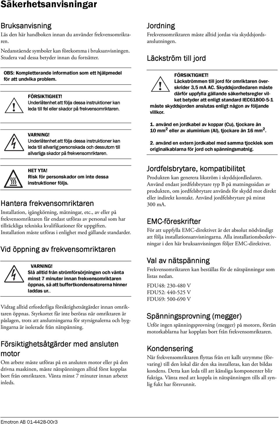 Underlåtenhet att följa dessa instruktioner kan leda till allvarlig personskada och dessutom till allvarliga skador på frekvensomriktaren. HET YTA!