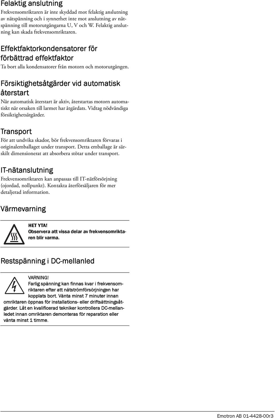 Försiktighetsåtgärder vid automatisk återstart När automatisk återstart är aktiv, återstartas motorn automatiskt när orsaken till larmet har åtgärdats. Vidtag nödvändiga försiktighetsåtgärder.