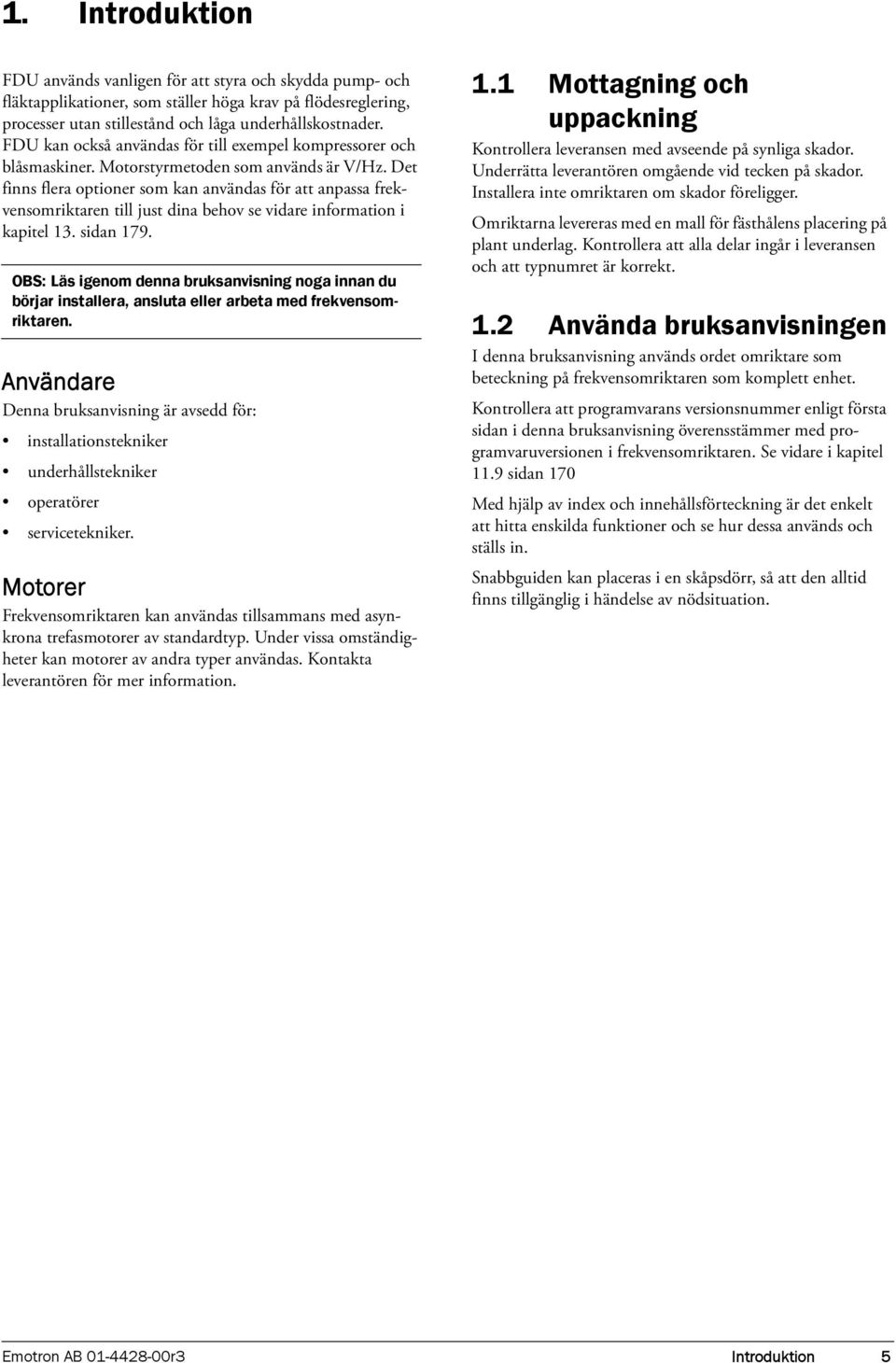 Det finns flera optioner som kan användas för att anpassa frekvensomriktaren till just dina behov se vidare information i kapitel 13. sidan 179.