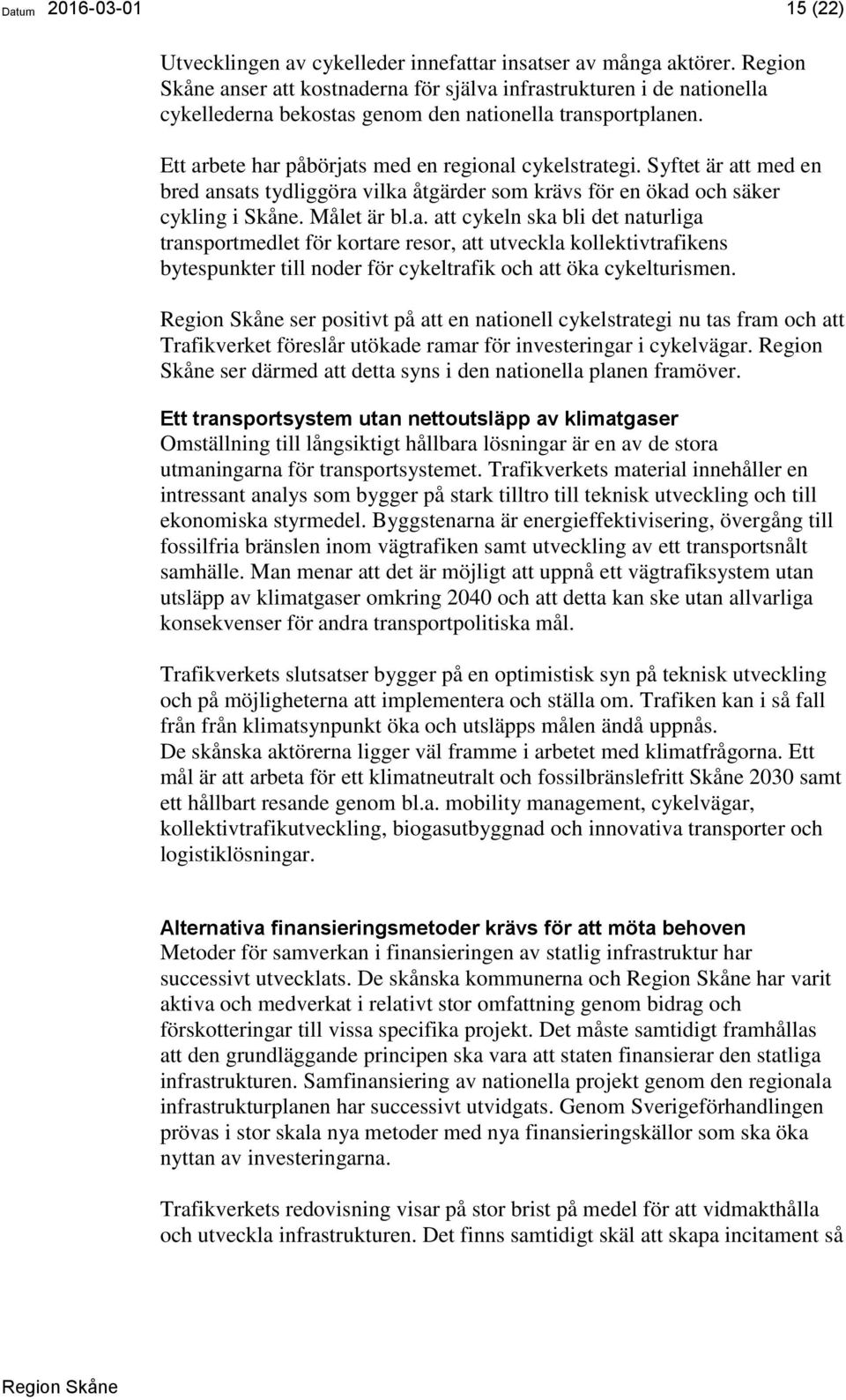 Syftet är att med en bred ansats tydliggöra vilka åtgärder som krävs för en ökad och säker cykling i Skåne. Målet är bl.a. att cykeln ska bli det naturliga transportmedlet för kortare resor, att utveckla kollektivtrafikens bytespunkter till noder för cykeltrafik och att öka cykelturismen.