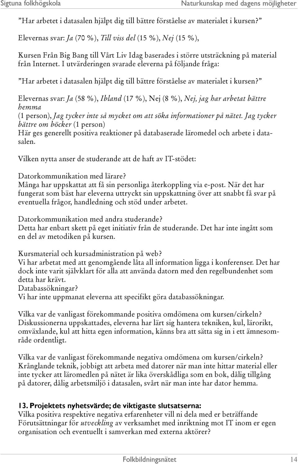 I utvärderingen svarade eleverna på följande fråga:  Elevernas svar: Ja (58 %), Ibland (17 %), Nej (8 %), Nej, jag har arbetat bättre hemma (1 person), Jag tycker inte så mycket om att söka