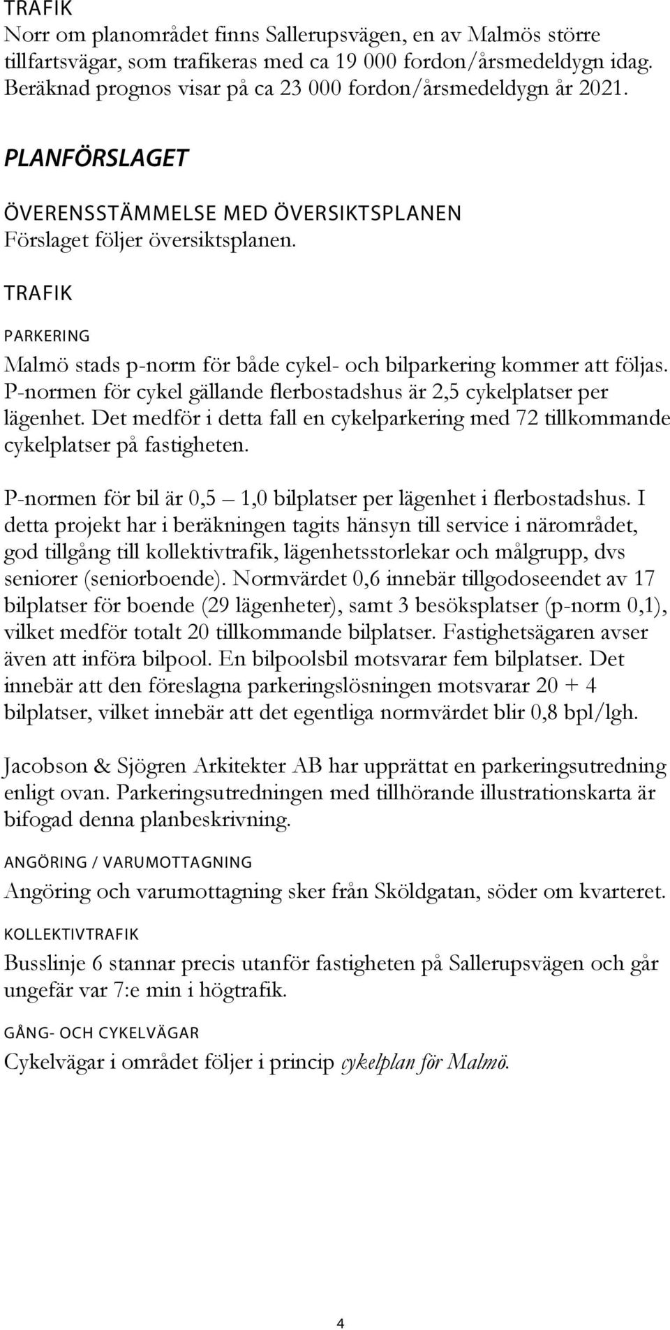 TRAFIK PARKERING Malmö stads p-norm för både cykel- och bilparkering kommer att följas. P-normen för cykel gällande flerbostadshus är 2,5 cykelplatser per lägenhet.