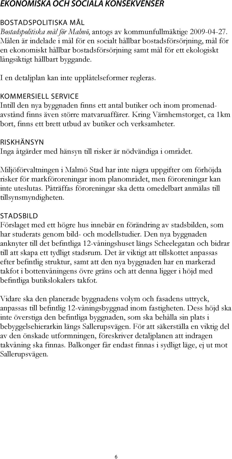 I en detaljplan kan inte upplåtelseformer regleras. KOMMERSIELL SERVICE Intill den nya byggnaden finns ett antal butiker och inom promenadavstånd finns även större matvaruaffärer.