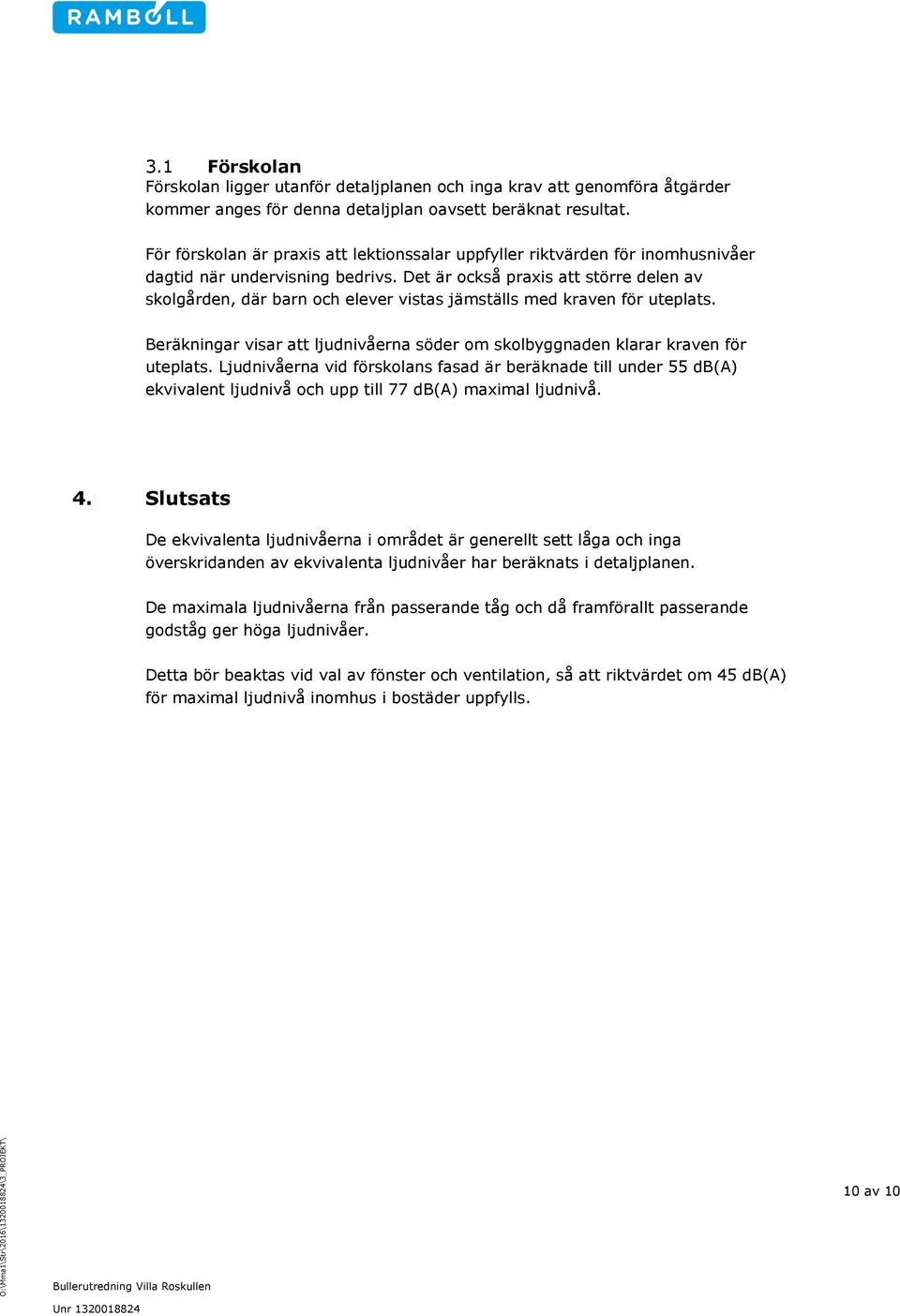 Det är också praxis att större delen av skolgården, där barn och elever vistas jämställs med kraven för uteplats. Beräkningar visar att ljudnivåerna söder om skolbyggnaden klarar kraven för uteplats.