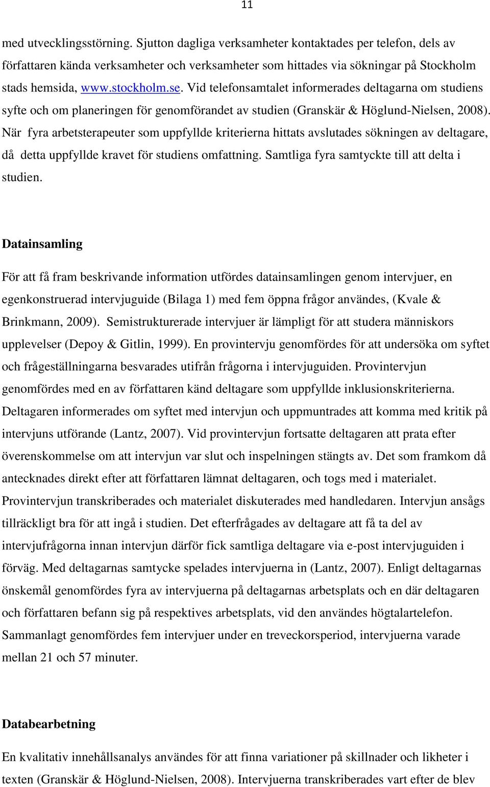 När fyra arbetsterapeuter som uppfyllde kriterierna hittats avslutades sökningen av deltagare, då detta uppfyllde kravet för studiens omfattning. Samtliga fyra samtyckte till att delta i studien.