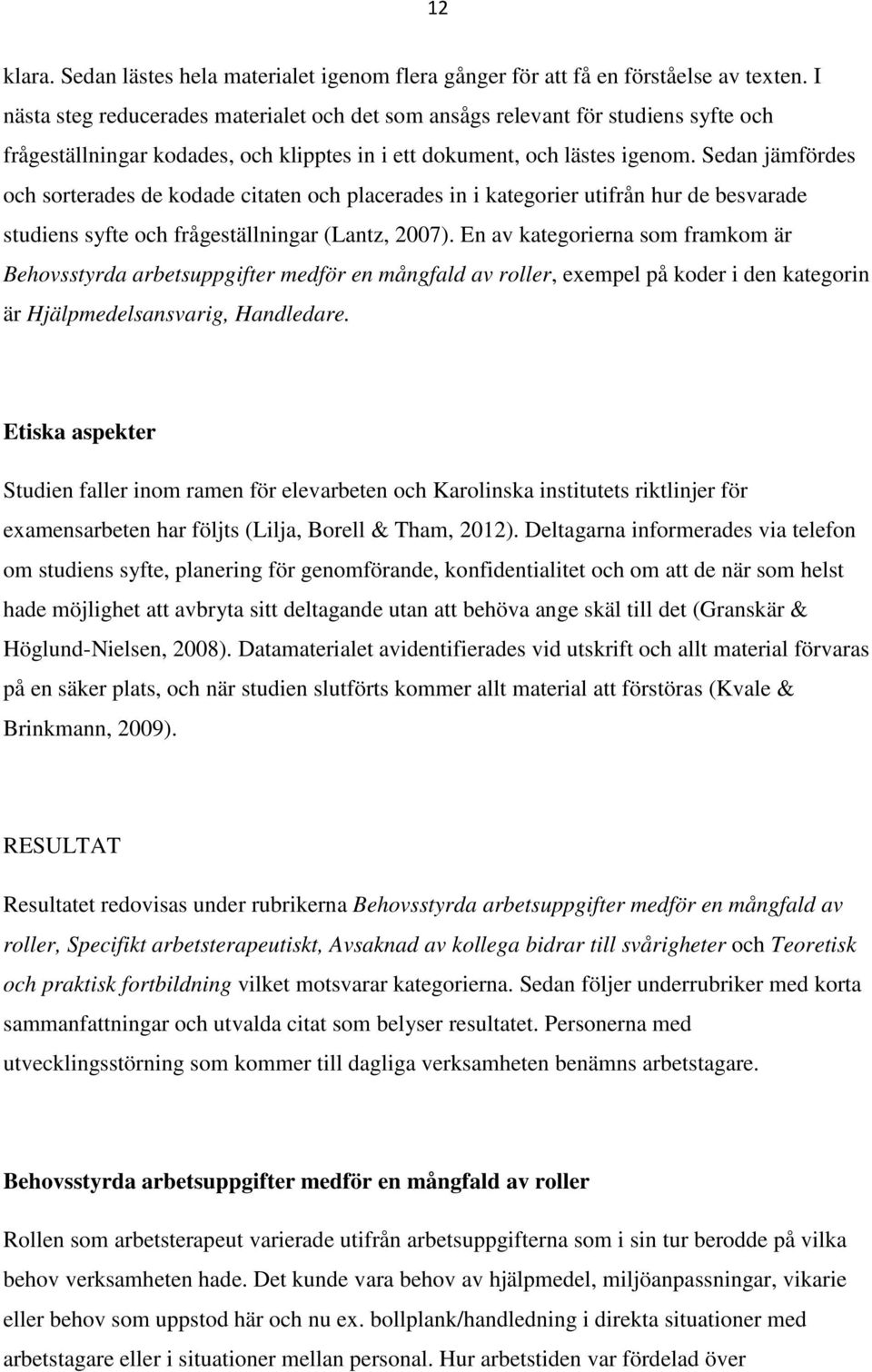 Sedan jämfördes och sorterades de kodade citaten och placerades in i kategorier utifrån hur de besvarade studiens syfte och frågeställningar (Lantz, 2007).