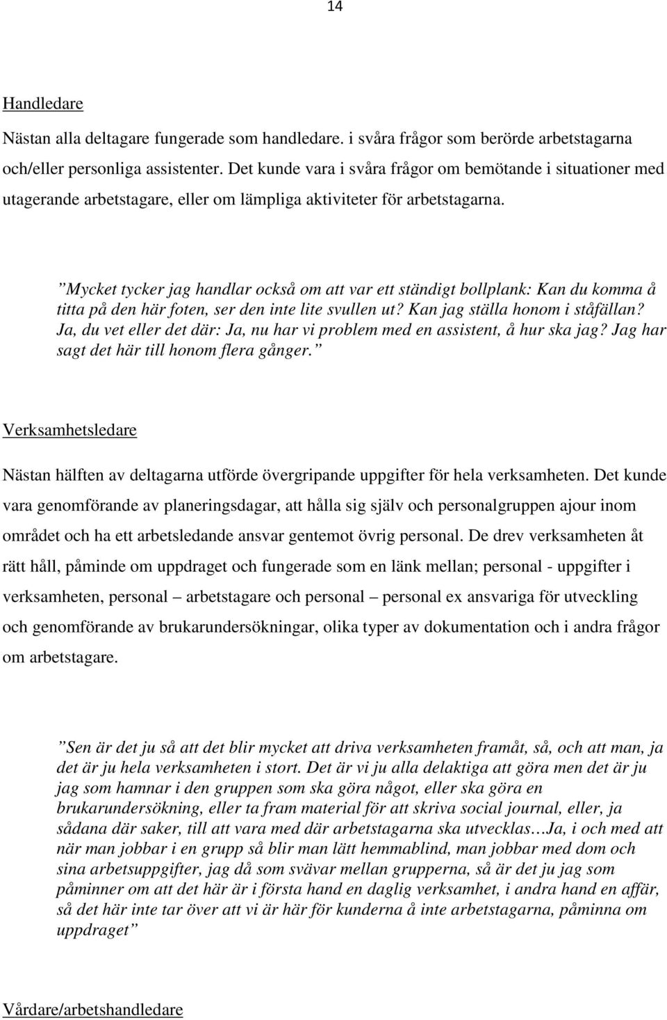 Mycket tycker jag handlar också om att var ett ständigt bollplank: Kan du komma å titta på den här foten, ser den inte lite svullen ut? Kan jag ställa honom i ståfällan?