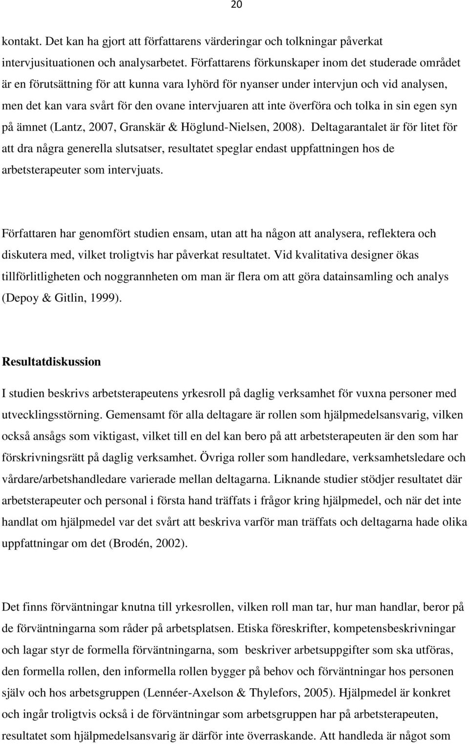 inte överföra och tolka in sin egen syn på ämnet (Lantz, 2007, Granskär & Höglund-Nielsen, 2008).