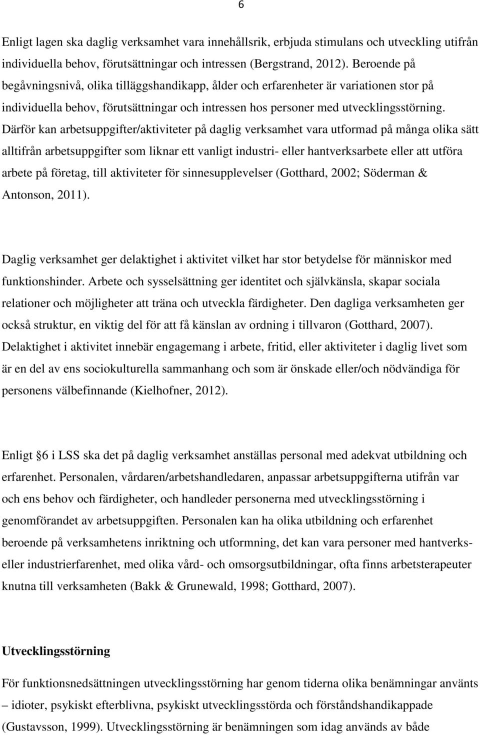 Därför kan arbetsuppgifter/aktiviteter på daglig verksamhet vara utformad på många olika sätt alltifrån arbetsuppgifter som liknar ett vanligt industri- eller hantverksarbete eller att utföra arbete