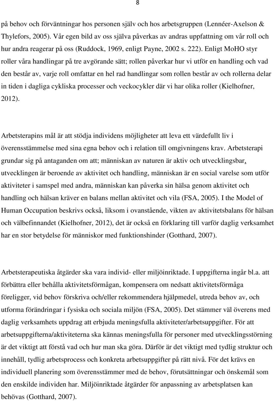 Enligt MoHO styr roller våra handlingar på tre avgörande sätt; rollen påverkar hur vi utför en handling och vad den består av, varje roll omfattar en hel rad handlingar som rollen består av och