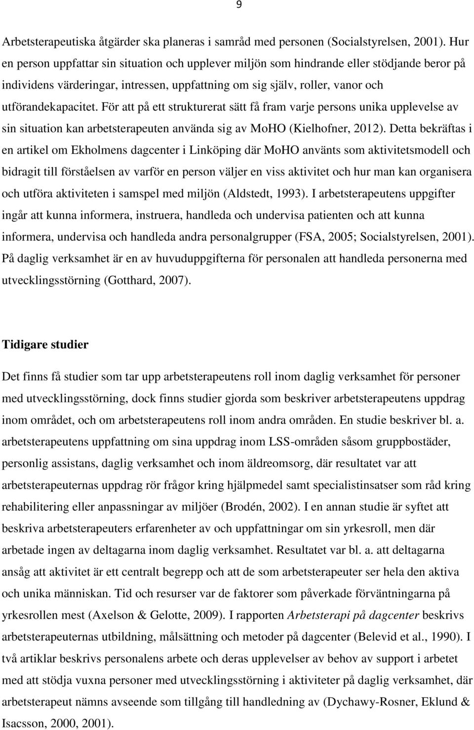 För att på ett strukturerat sätt få fram varje persons unika upplevelse av sin situation kan arbetsterapeuten använda sig av MoHO (Kielhofner, 2012).