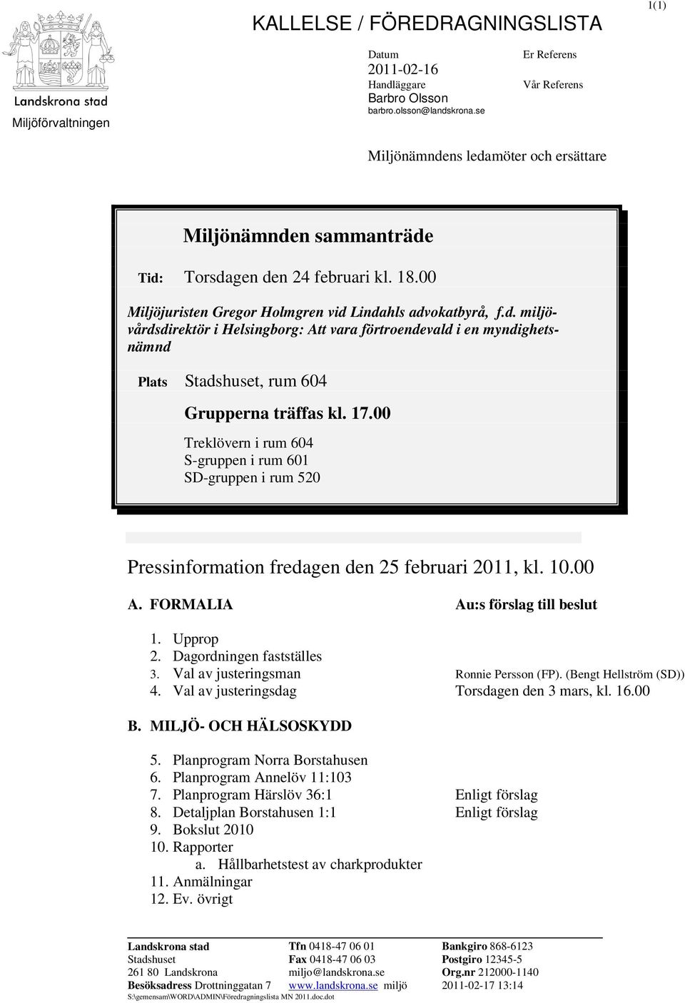 17.00 Treklövern i rum 604 S-gruppen i rum 601 SD-gruppen i rum 520 Pressinformation fredagen den 25 februari 2011, kl. 10.00 A. FORMALIA Au:s förslag till beslut 1. Upprop 2.