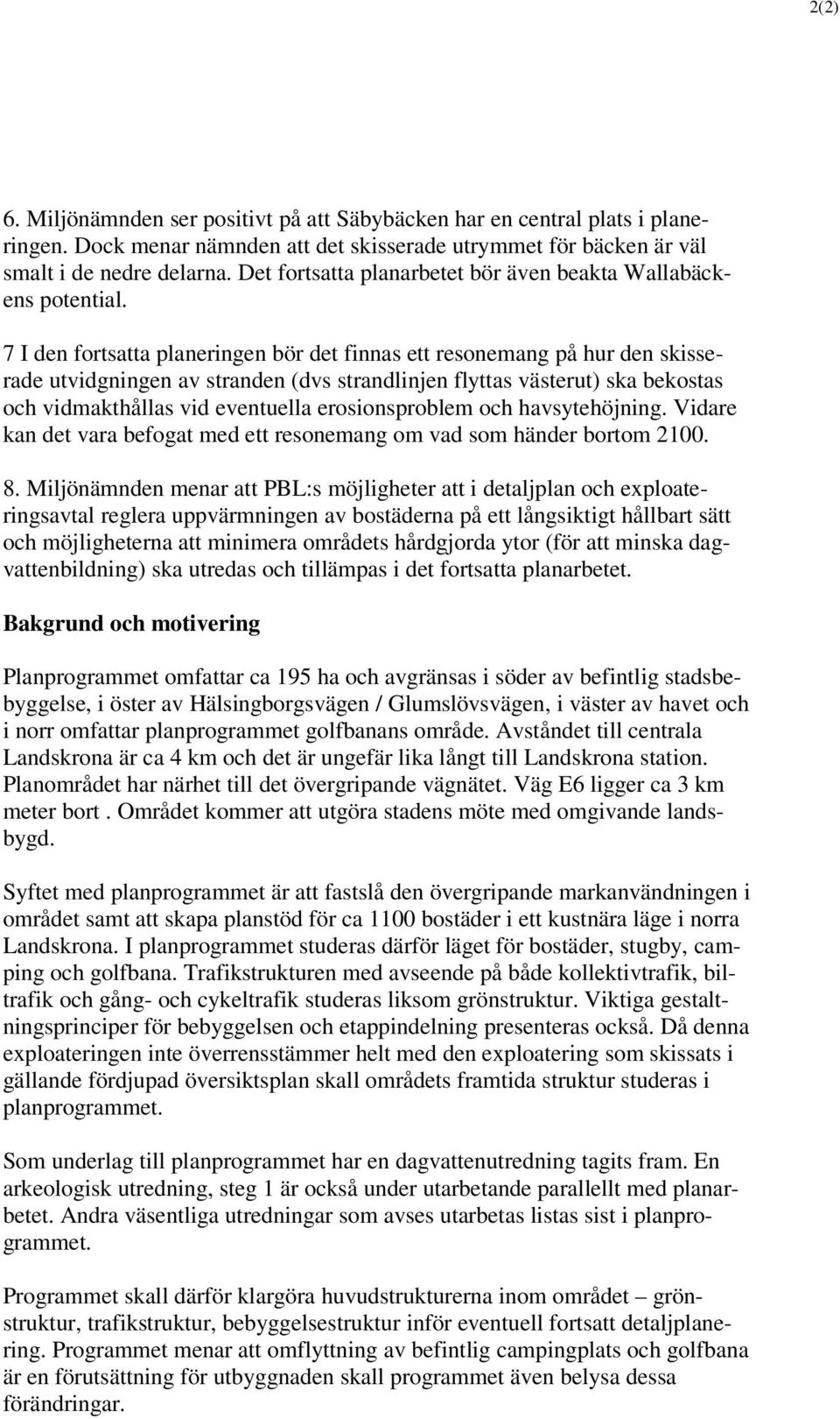 7 I den fortsatta planeringen bör det finnas ett resonemang på hur den skisserade utvidgningen av stranden (dvs strandlinjen flyttas västerut) ska bekostas och vidmakthållas vid eventuella