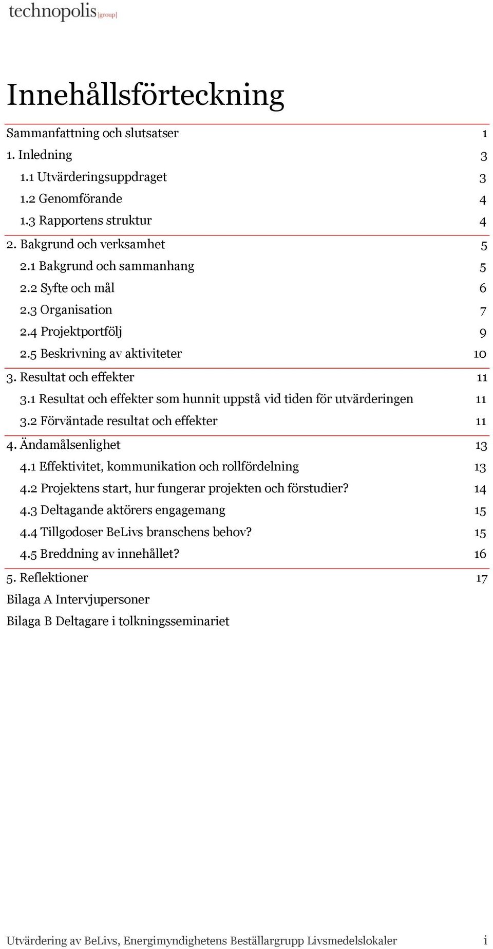 1 Resultat och effekter som hunnit uppstå vid tiden för utvärderingen 11 3.2 Förväntade resultat och effekter 11 4. Ändamålsenlighet 13 4.1 Effektivitet, kommunikation och rollfördelning 13 4.