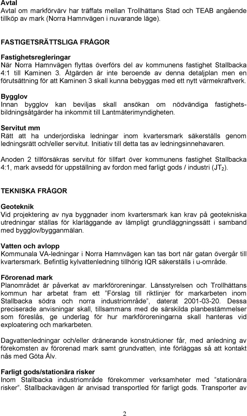 Åtgärden är inte beroende av denna detaljplan men en förutsättning för att Kaminen 3 skall kunna bebyggas med ett nytt värmekraftverk.