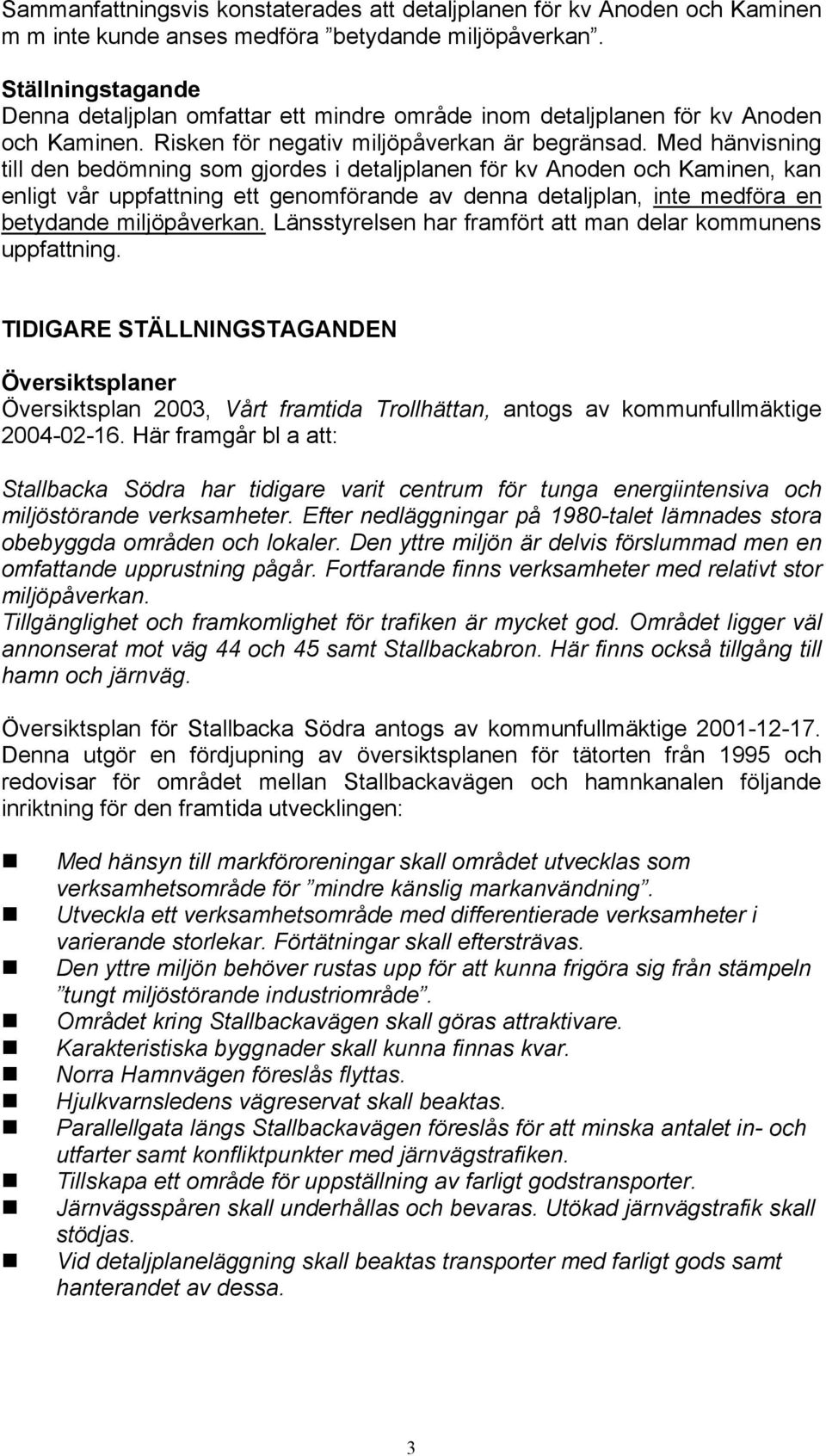 Med hänvisning till den bedömning som gjordes i detaljplanen för kv Anoden och Kaminen, kan enligt vår uppfattning ett genomförande av denna detaljplan, inte medföra en betydande miljöpåverkan.