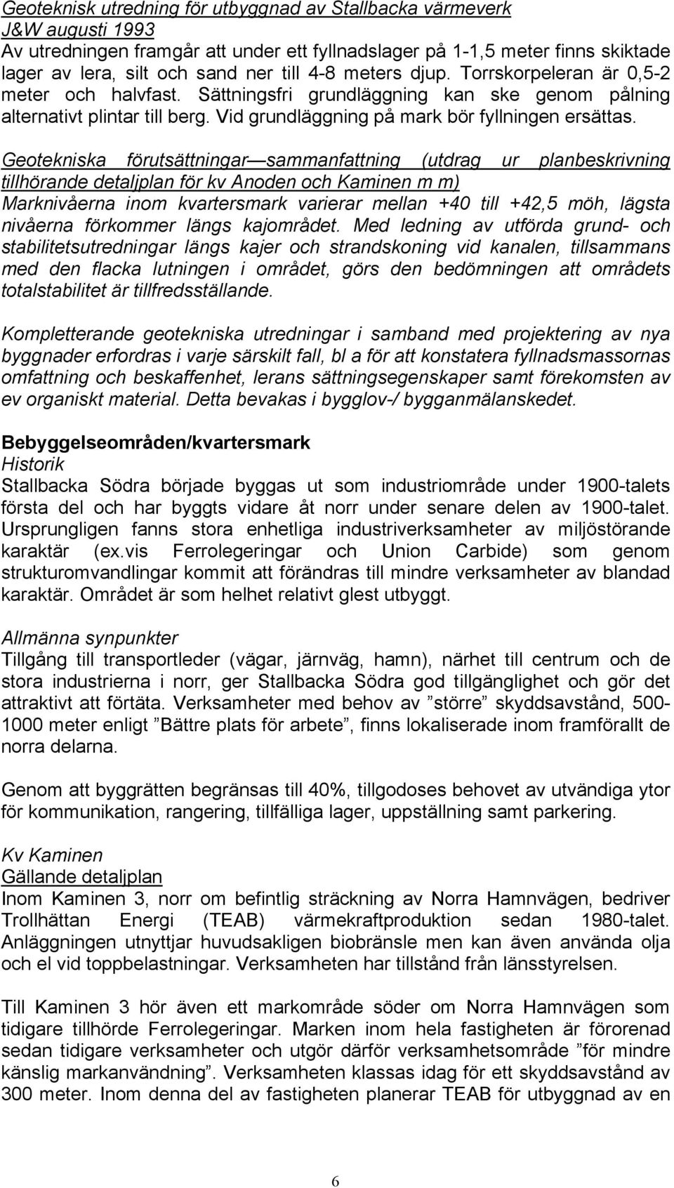 Geotekniska förutsättningar sammanfattning (utdrag ur planbeskrivning tillhörande detaljplan för kv Anoden och Kaminen m m) Marknivåerna inom kvartersmark varierar mellan +40 till +42,5 möh, lägsta