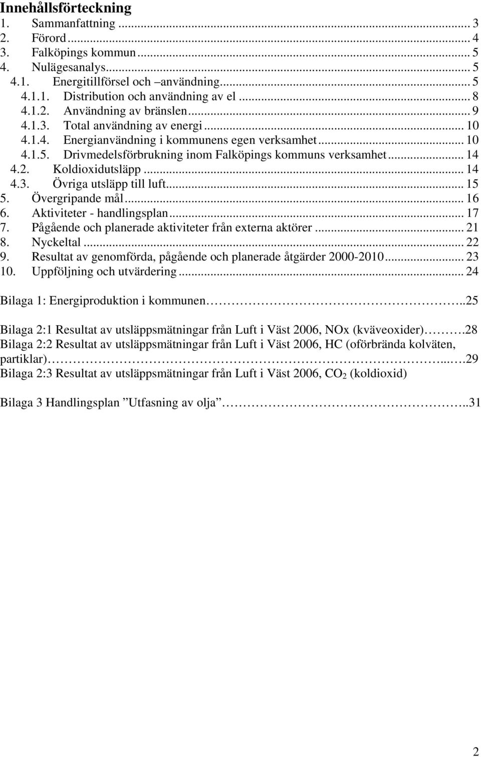 .. 14 4.3. Övriga utsläpp till luft... 15 5. Övergripande mål... 16 6. Aktiviteter - handlingsplan... 17 7. Pågående och planerade aktiviteter från externa aktörer... 21 8. Nyckeltal... 22 9.