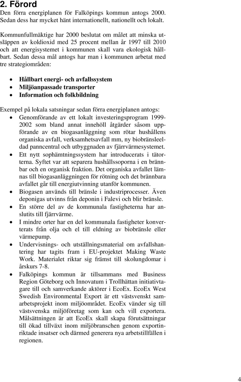 Sedan dessa mål antogs har man i kommunen arbetat med tre strategiområden: Hållbart energi- och avfallssystem Miljöanpassade transporter Information och folkbildning Exempel på lokala satsningar