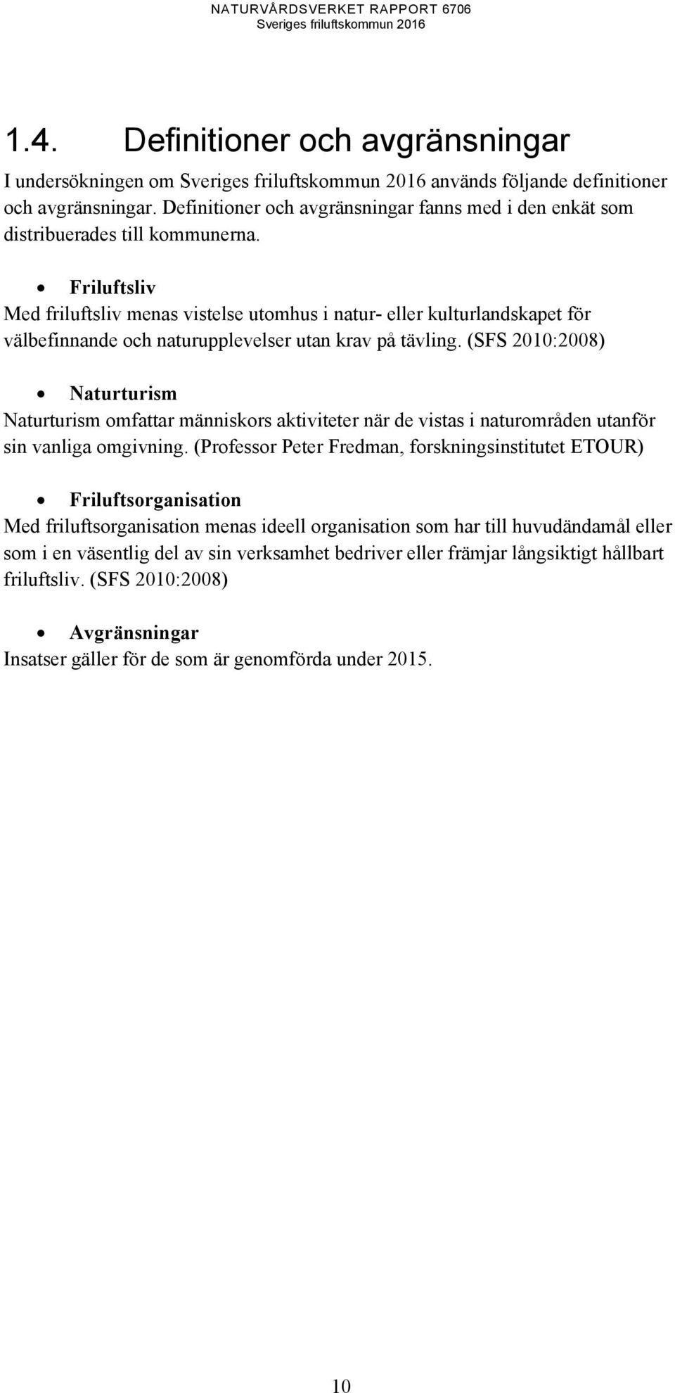 (SFS 2010:2008) Naturturism Naturturism omfattar människors aktiviteter när de vistas i naturområden utanför sin vanliga omgivning.