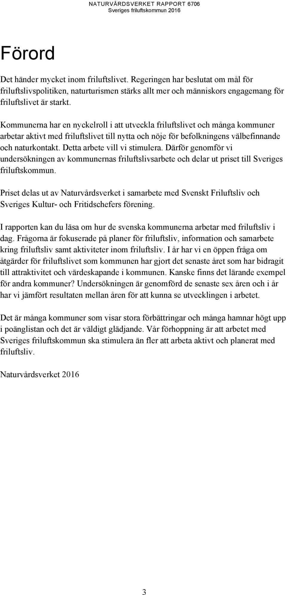 Detta arbete vill vi stimulera. Därför genomför vi undersökningen av kommunernas friluftslivsarbete och delar ut priset till Sveriges friluftskommun.