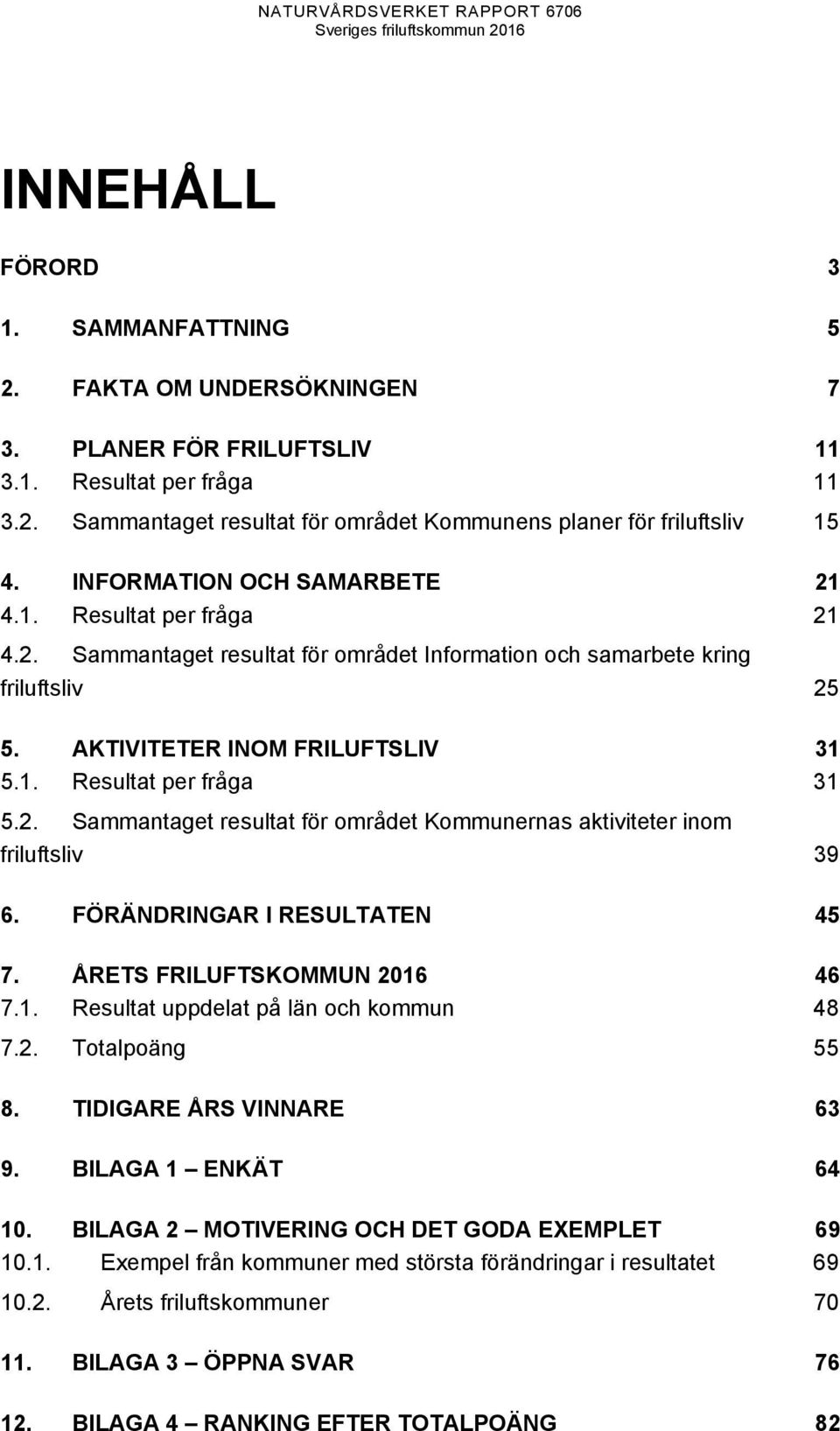 2. Sammantaget resultat för området Kommunernas aktiviteter inom friluftsliv 39 6. FÖRÄNDRINGAR I RESULTATEN 45 7. ÅRETS FRILUFTSKOMMUN 2016 46 7.1. Resultat uppdelat på län och kommun 48 7.2. Totalpoäng 55 8.