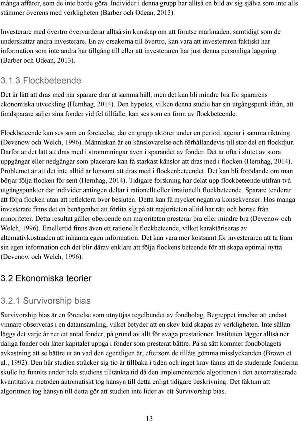 En av orsakerna till övertro, kan vara att investeraren faktiskt har information som inte andra har tillgång till eller att investeraren har just denna personliga läggning (Barber och Odean, 2013). 3.