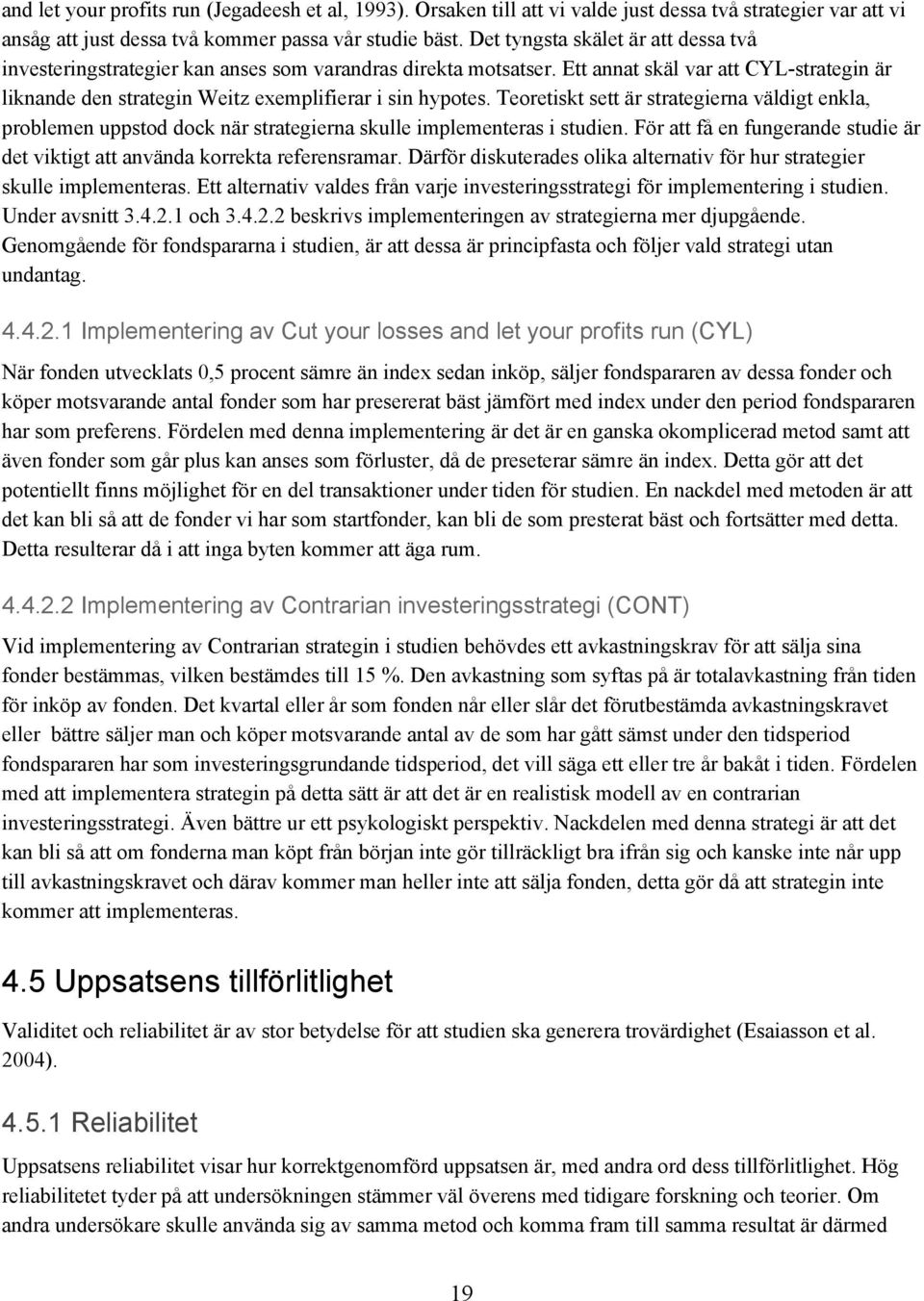 Teoretiskt sett är strategierna väldigt enkla, problemen uppstod dock när strategierna skulle implementeras i studien.