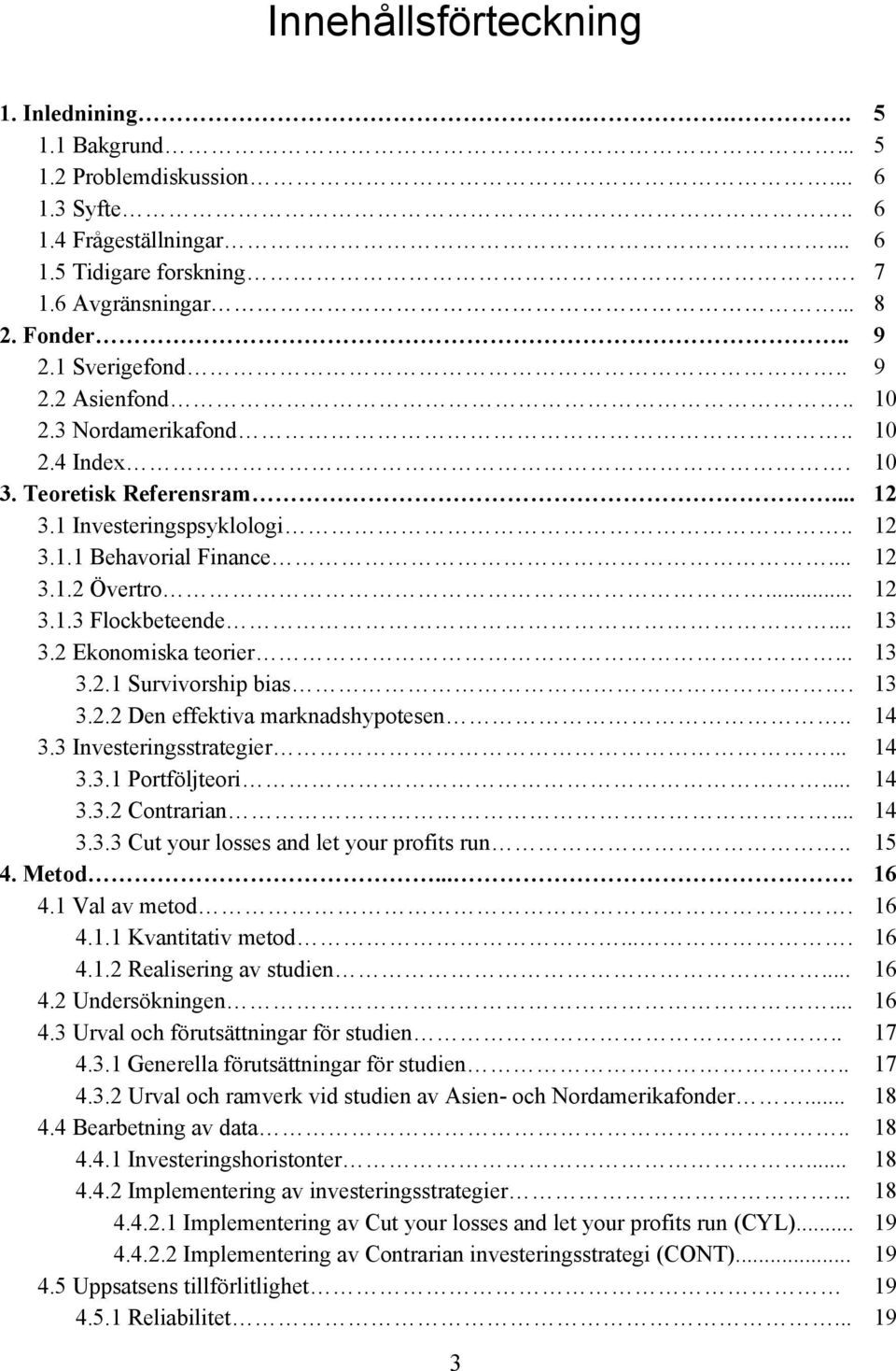 .. 13 3.2 Ekonomiska teorier... 13 3.2.1 Survivorship bias. 13 3.2.2 Den effektiva marknadshypotesen.. 14 3.3 Investeringsstrategier... 14 3.3.1 Portföljteori... 14 3.3. 2 Contrarian... 14 3.3.3 Cut your losses and let your profits run.