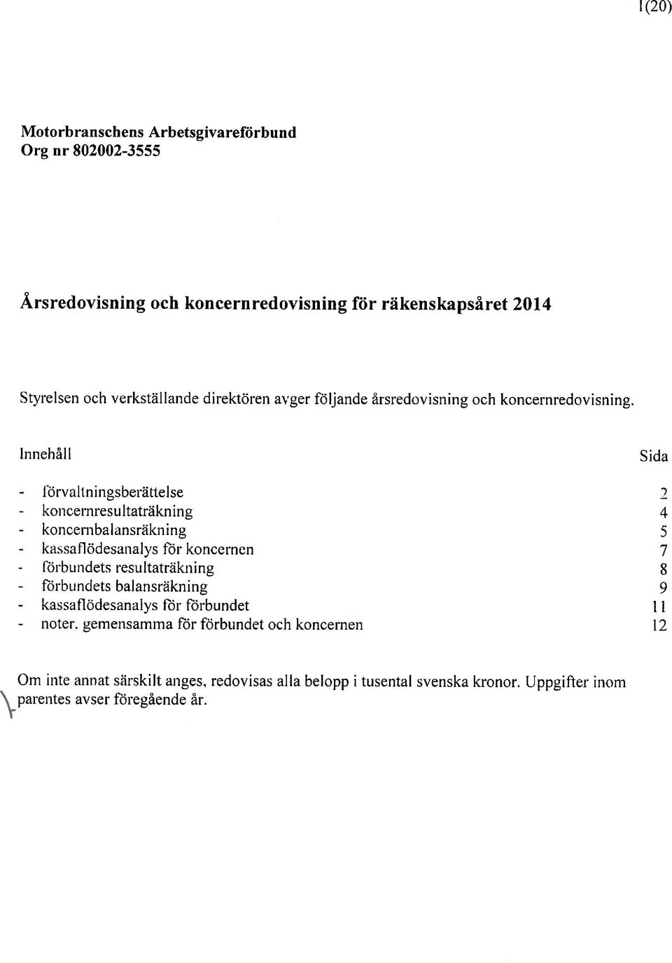 innehåll Sida - 1irvaltningsberätte1se koncernresu ltaträkn ing 4 ing 5 - kassaflöctesanatys koncernen 7 resultaträkning $ balansräkning 9 rör