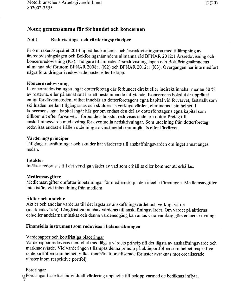 Tidigare tillämpades årsredovisningslagen och Bokföringsnämndens allmänna råd förutom BFNAR 2008:1 (K2) och BPNAR 20 12:1 (K3).