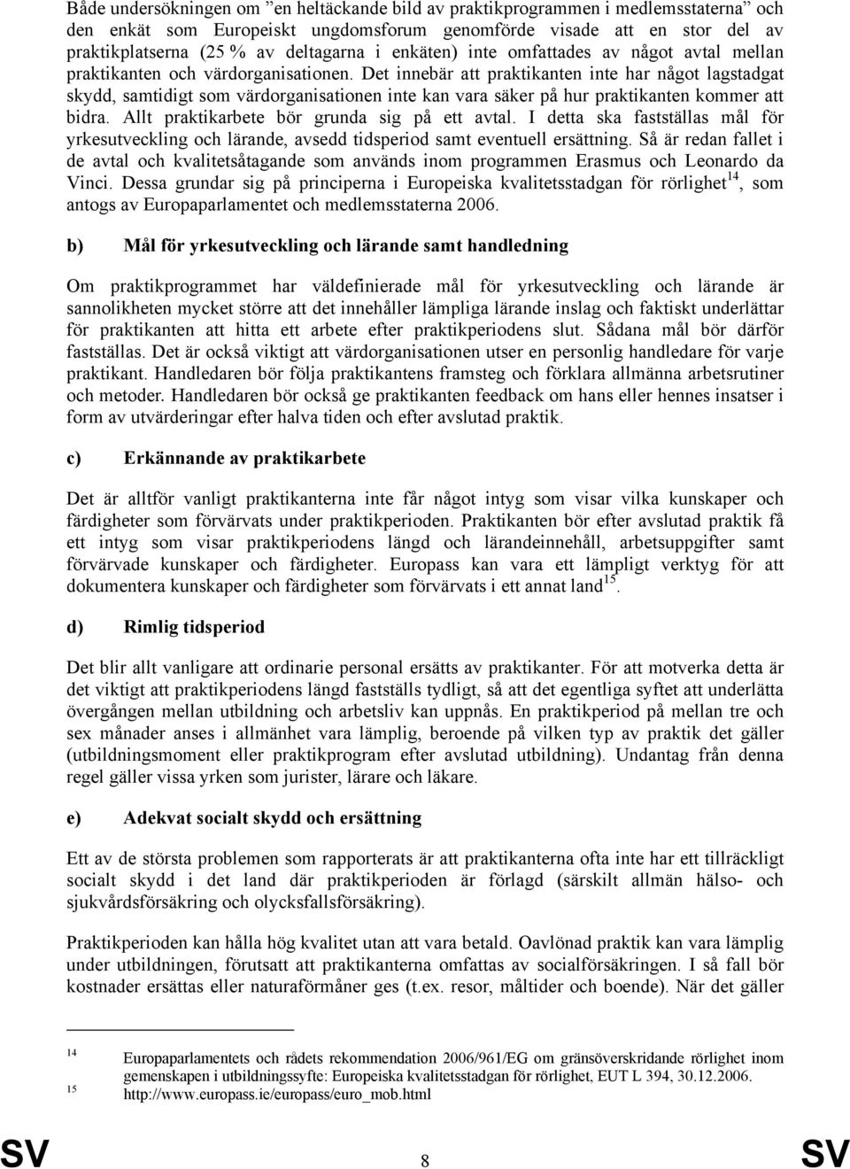 Det innebär att praktikanten inte har något lagstadgat skydd, samtidigt som värdorganisationen inte kan vara säker på hur praktikanten kommer att bidra. Allt praktikarbete bör grunda sig på ett avtal.