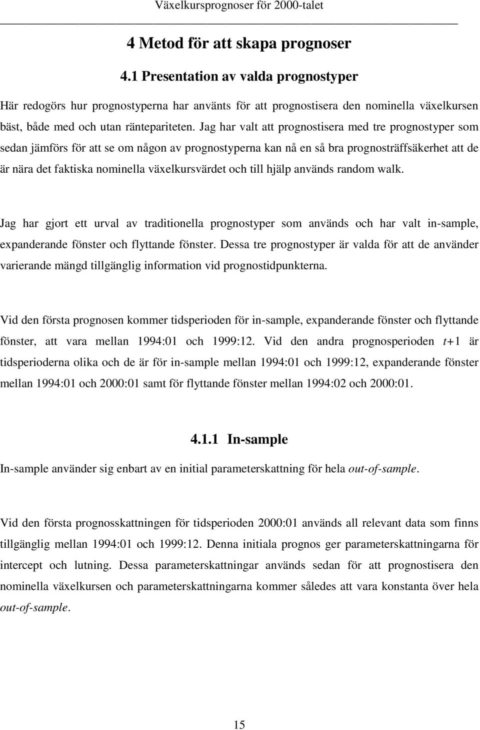 används random walk. Jag har gjor e urval av radiionella prognosyper som används och har val in-sample, expanderande fönser och flyande fönser.