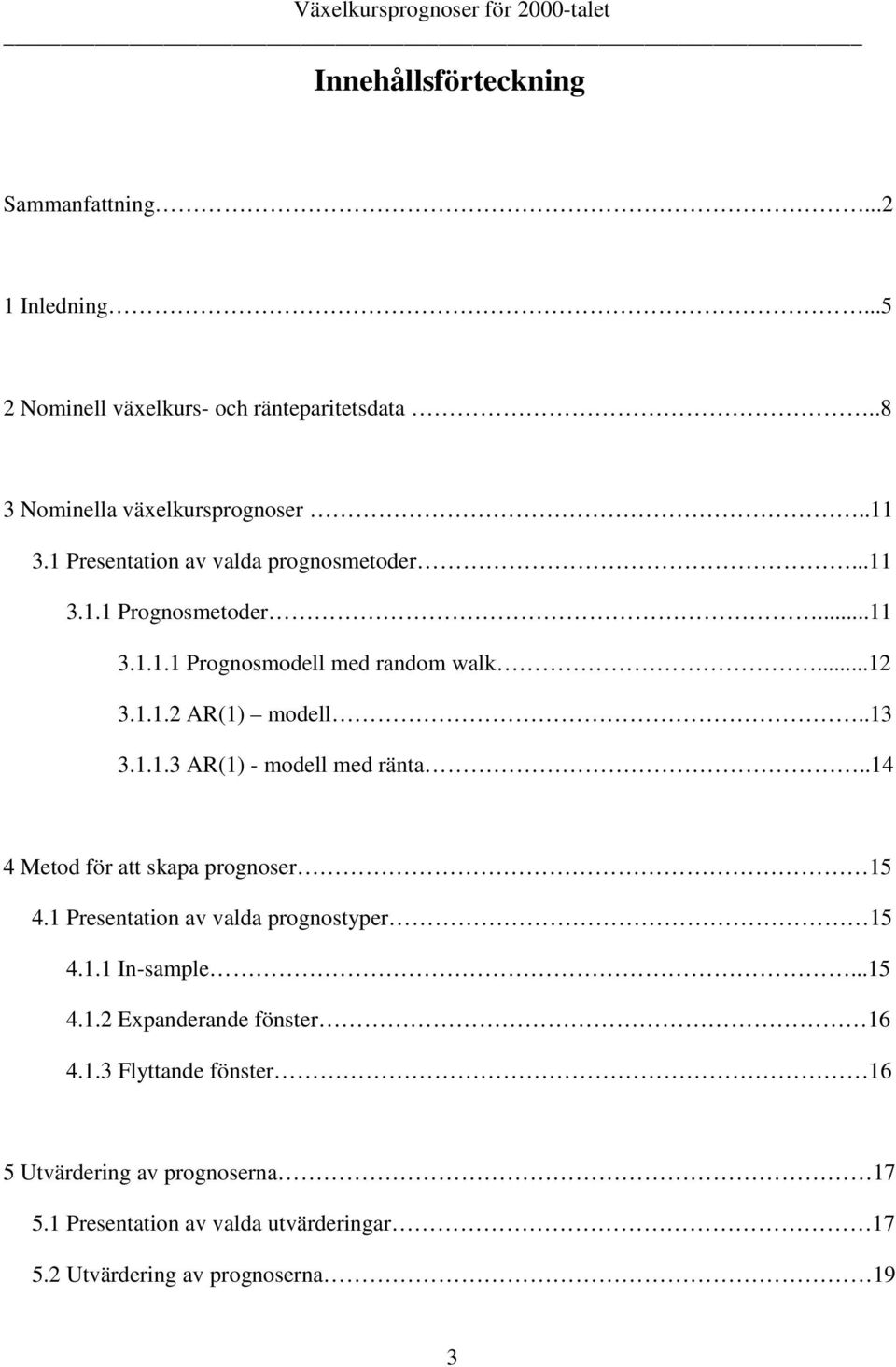 .14 4 Meod för a skapa prognoser 15 4.1 Presenaion av valda prognosyper 15 4.1.1 In-sample...15 4.1.2 Expanderande fönser 16 4.1.3 Flyande fönser 16 5 Uvärdering av prognoserna 17 5.