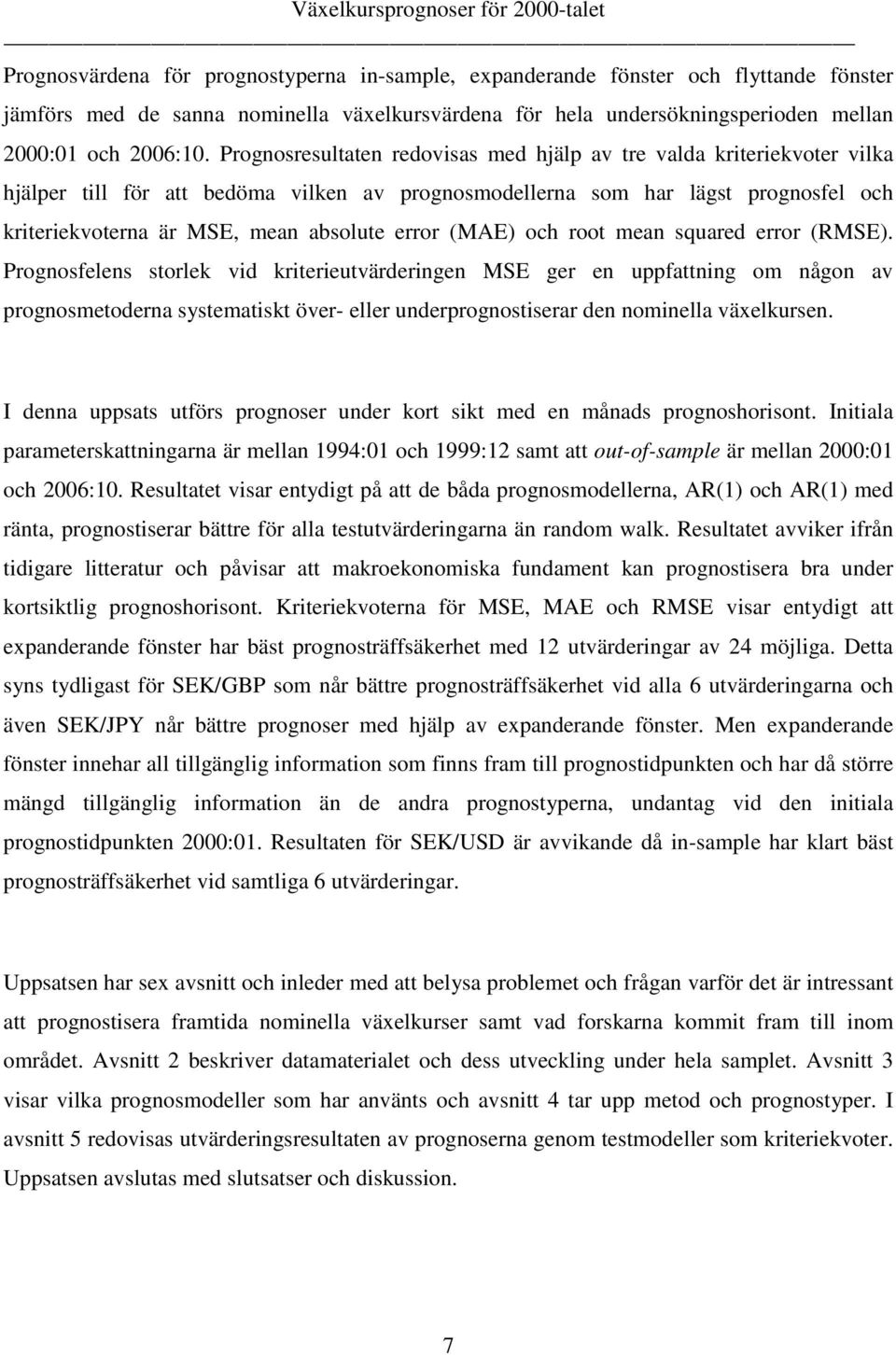 roo mean squared error (RMSE). Prognosfelens sorlek vid krierieuvärderingen MSE ger en uppfaning om någon av prognosmeoderna sysemaisk över- eller underprognosiserar den nominella växelkursen.